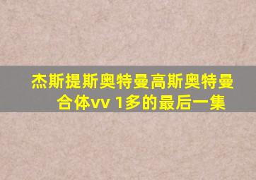 杰斯提斯奥特曼高斯奥特曼合体vv 1多的最后一集
